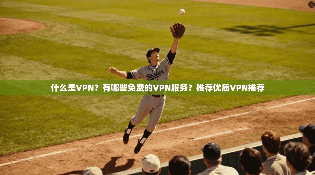 什么是VPN？有哪些免费的VPN服务？推荐优质VPN推荐