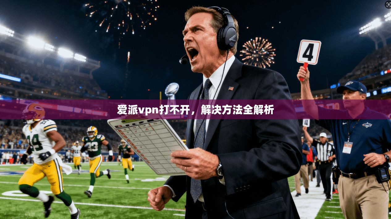 爱派vpn打不开，解决方法全解析