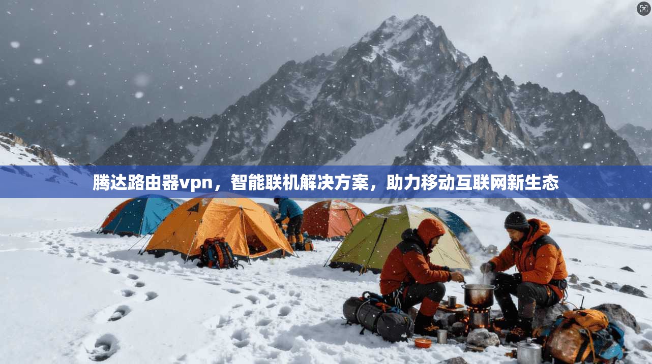 腾达路由器vpn,智能联机解决方案,助力移动互联网新生态