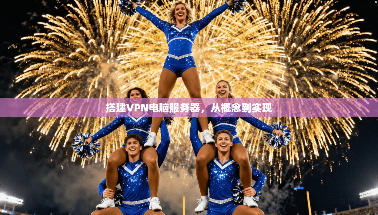 搭建VPN电脑服务器,从概念到实现