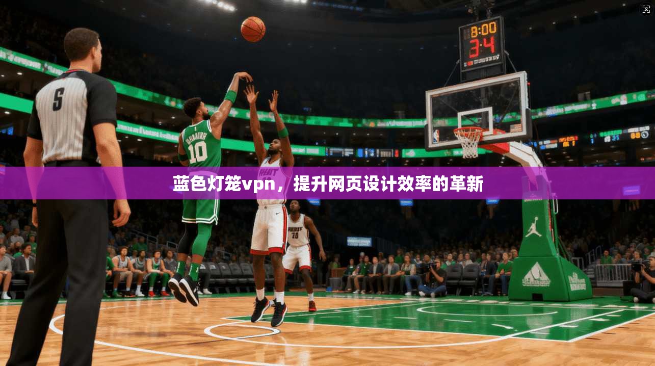 蓝色灯笼vpn，提升网页设计效率的革新