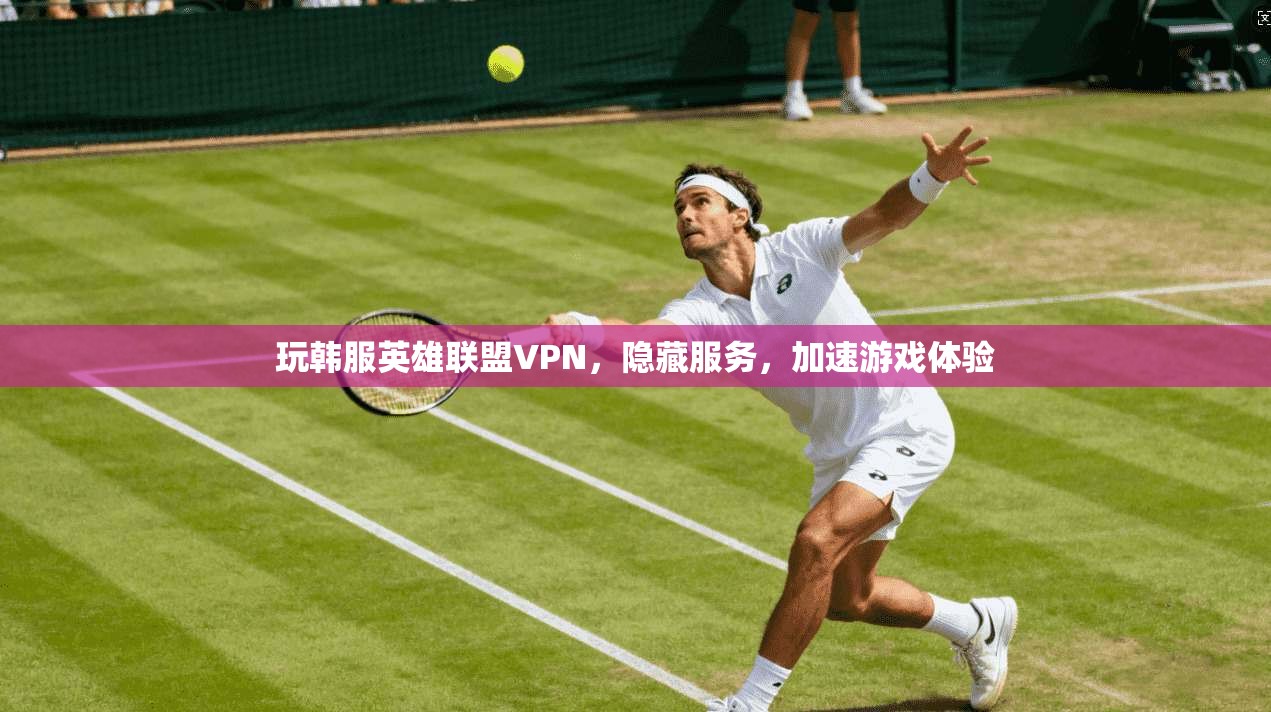玩韩服英雄联盟VPN，隐藏服务，加速游戏体验