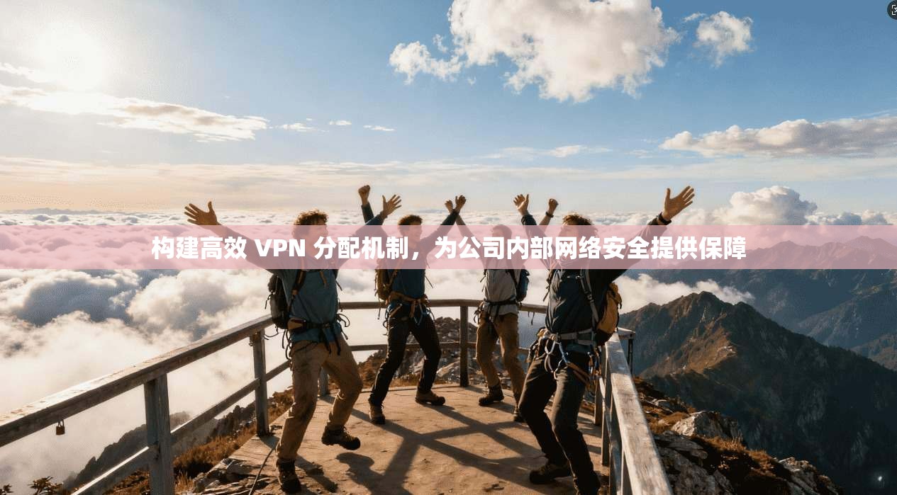 构建高效 VPN 分配机制,为公司内部网络安全提供保障