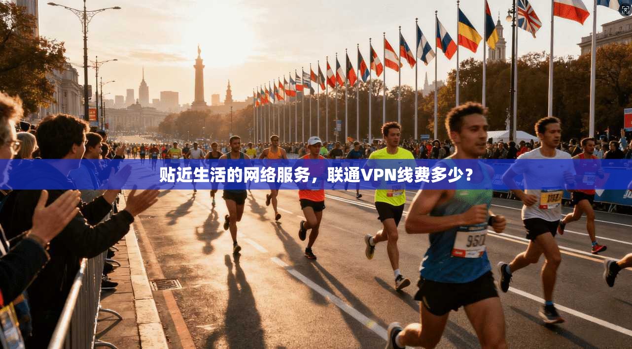 贴近生活的网络服务，联通VPN线费多少？