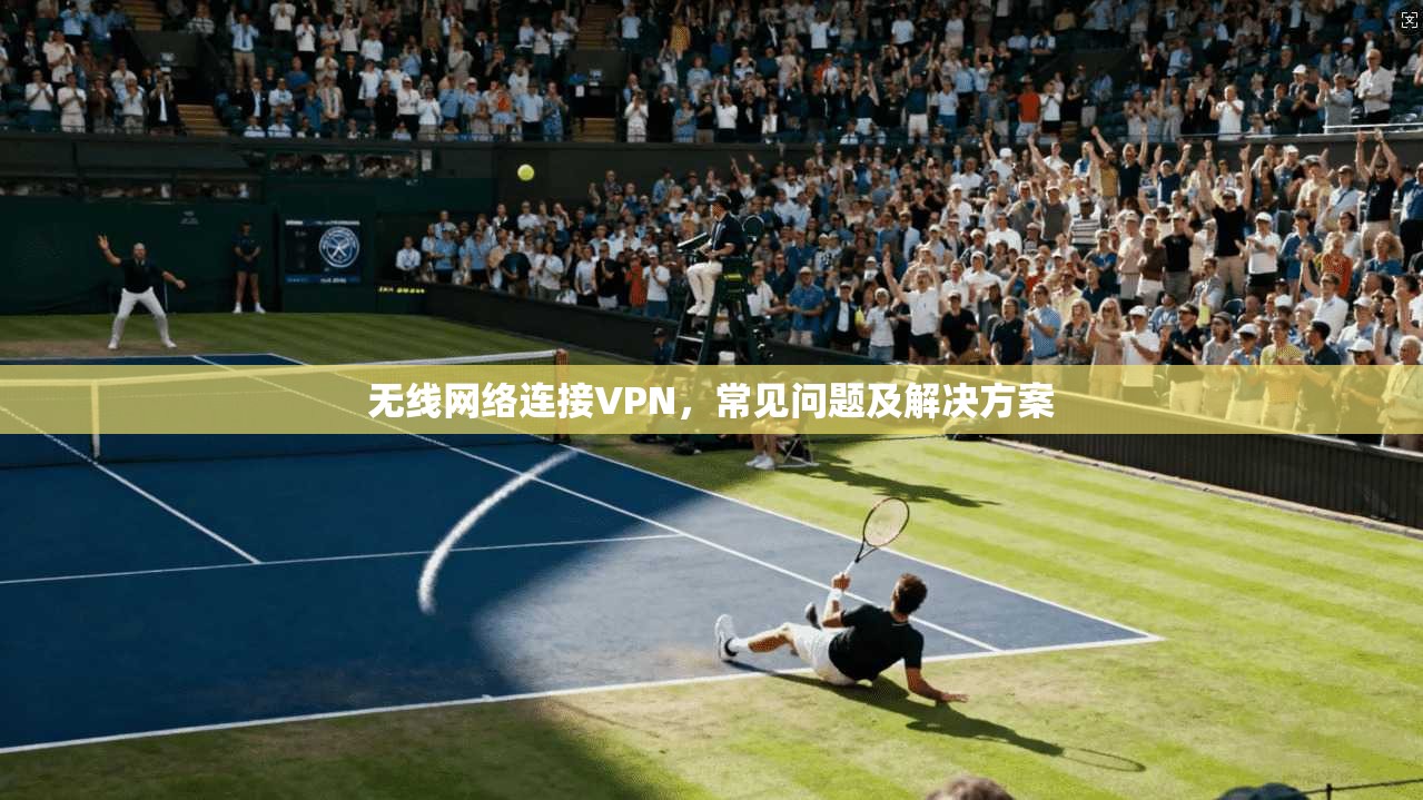 无线网络连接VPN，常见问题及解决方案