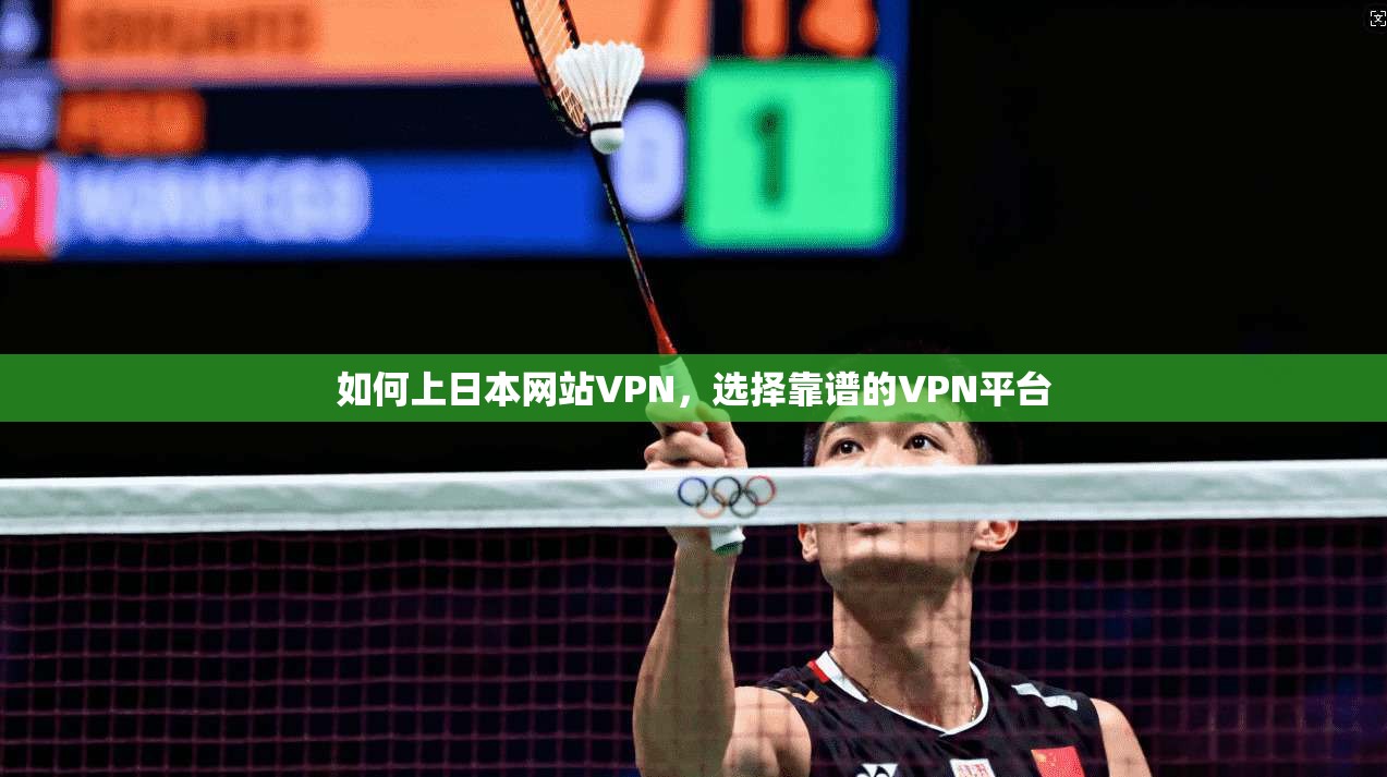 如何上日本网站VPN，选择靠谱的VPN平台