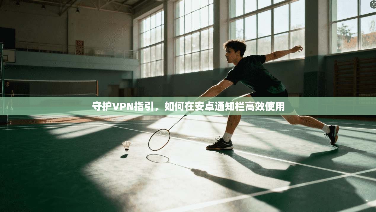 守护VPN指引，如何在安卓通知栏高效使用