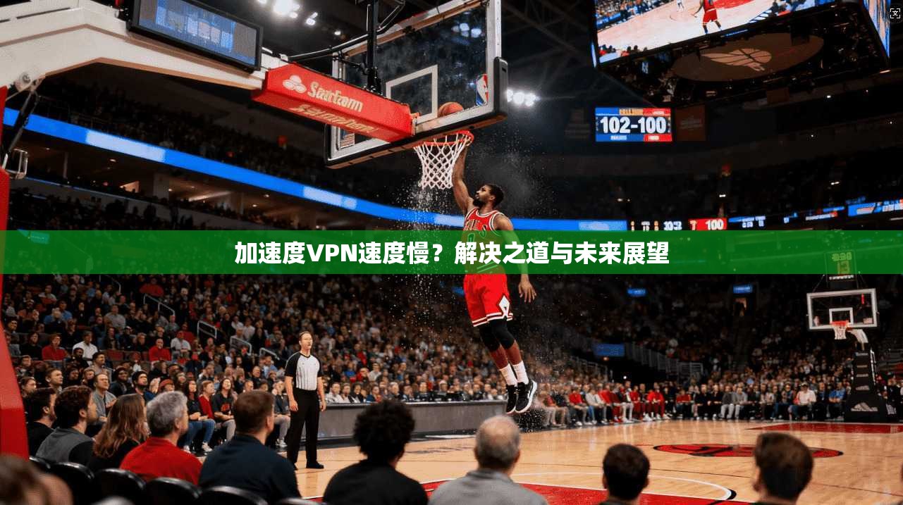 加速度VPN速度慢？解决之道与未来展望