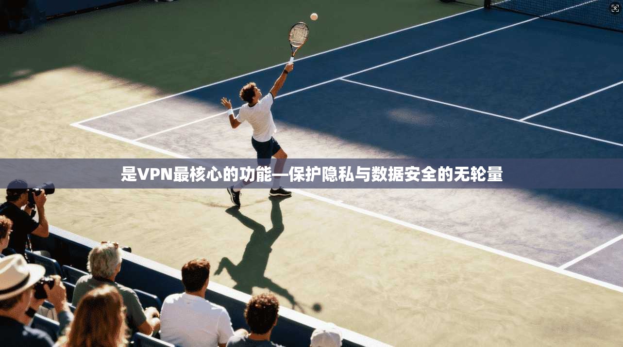 是VPN最核心的功能—保护隐私与数据安全的无轮量