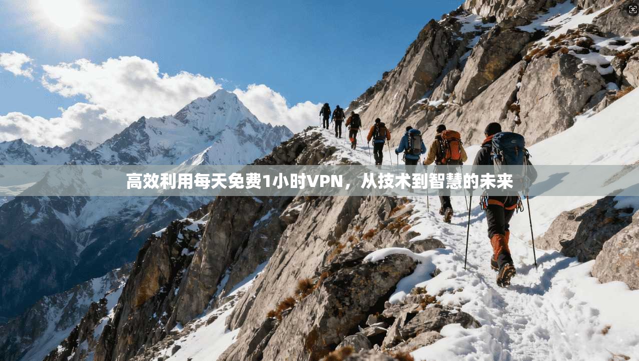 高效利用每天免费1小时VPN，从技术到智慧的未来