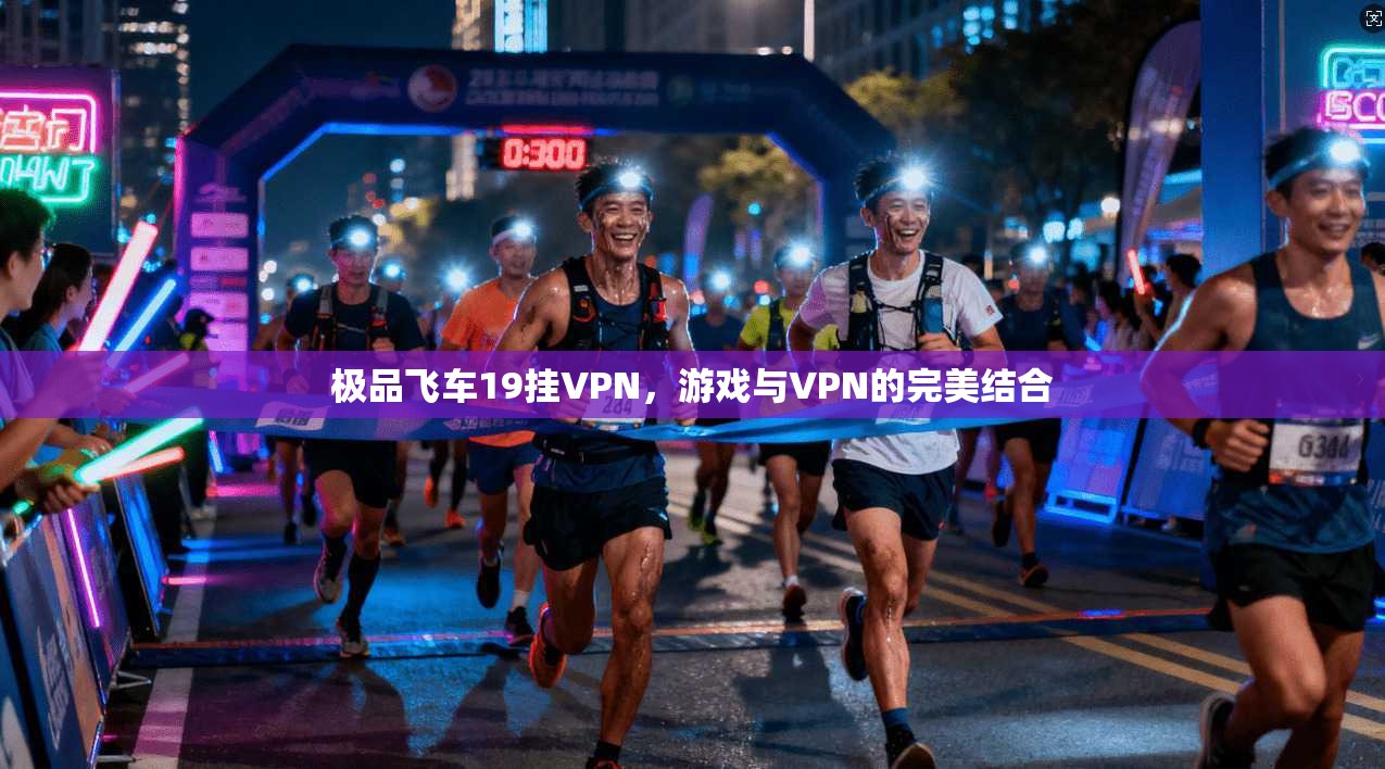 极品飞车19挂VPN，游戏与VPN的完美结合