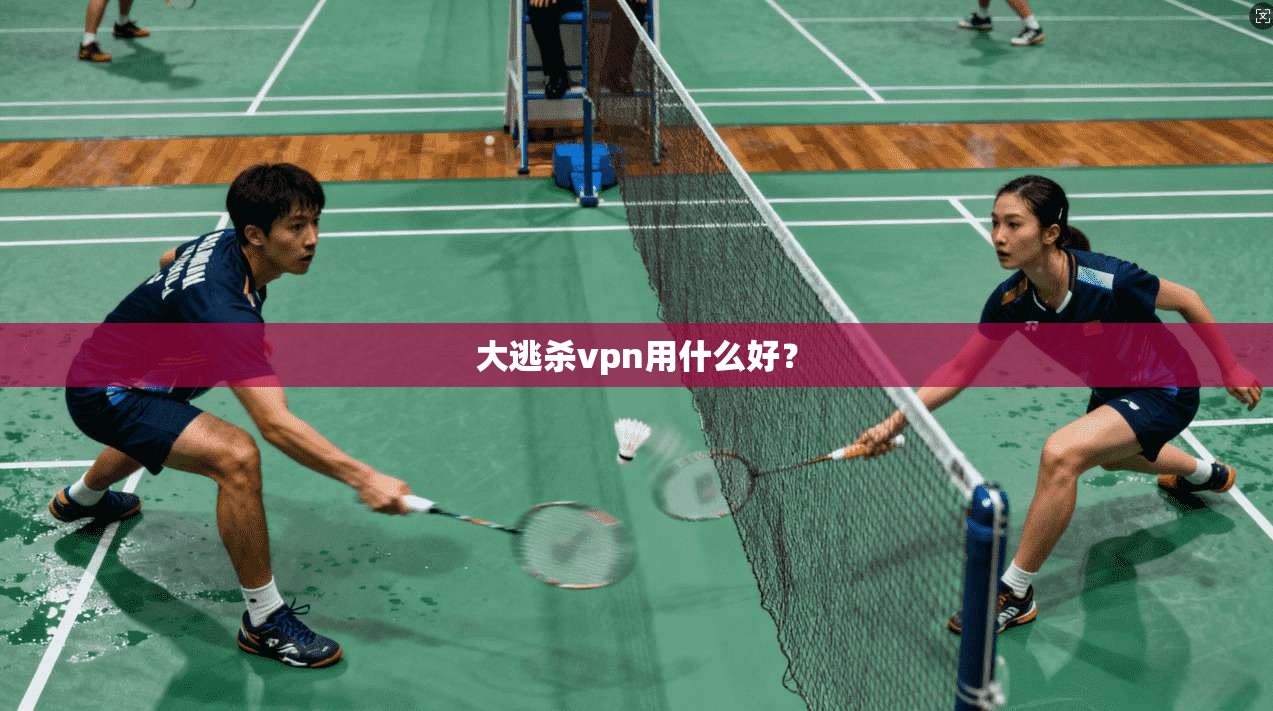 大逃杀vpn用什么好？