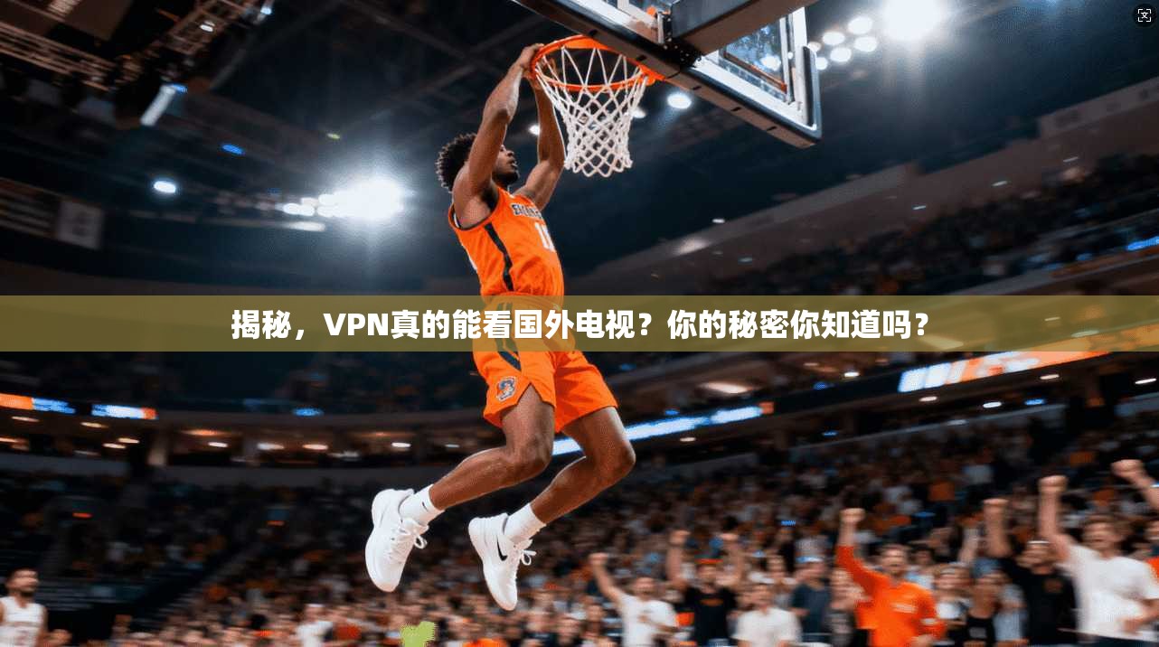 揭秘，VPN真的能看国外电视？你的秘密你知道吗？