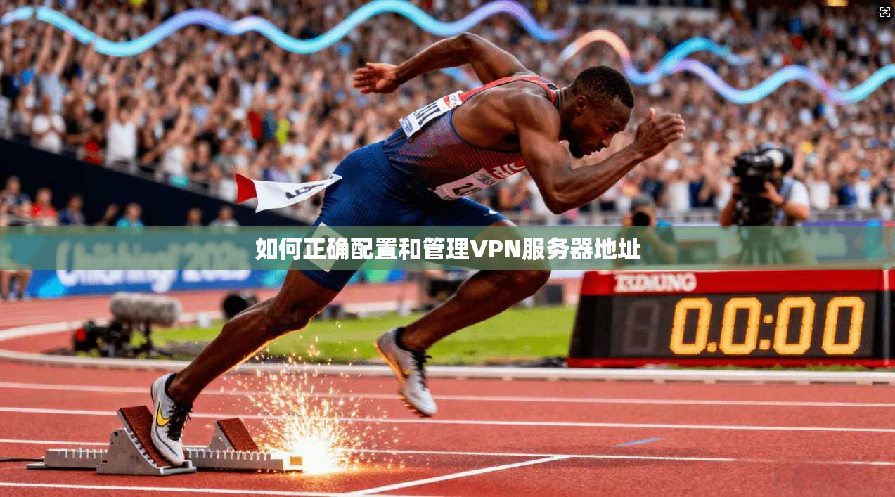 如何正确配置和管理VPN服务器地址