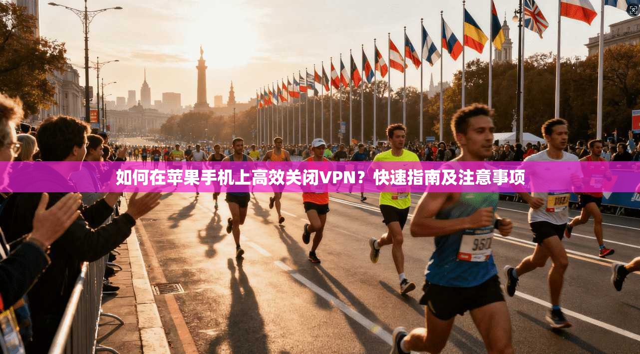 如何在苹果手机上高效关闭VPN？快速指南及注意事项