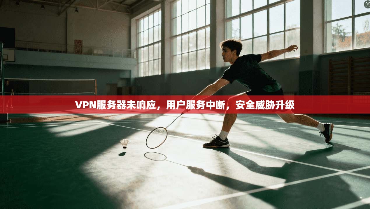 VPN服务器未响应，用户服务中断，安全威胁升级