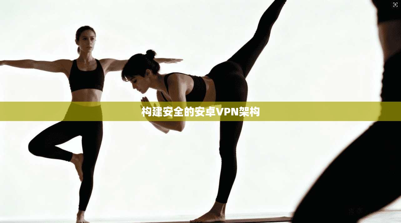 构建安全的安卓VPN架构