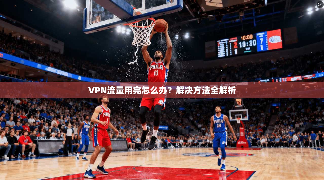 VPN流量用完怎么办?解决方法全解析