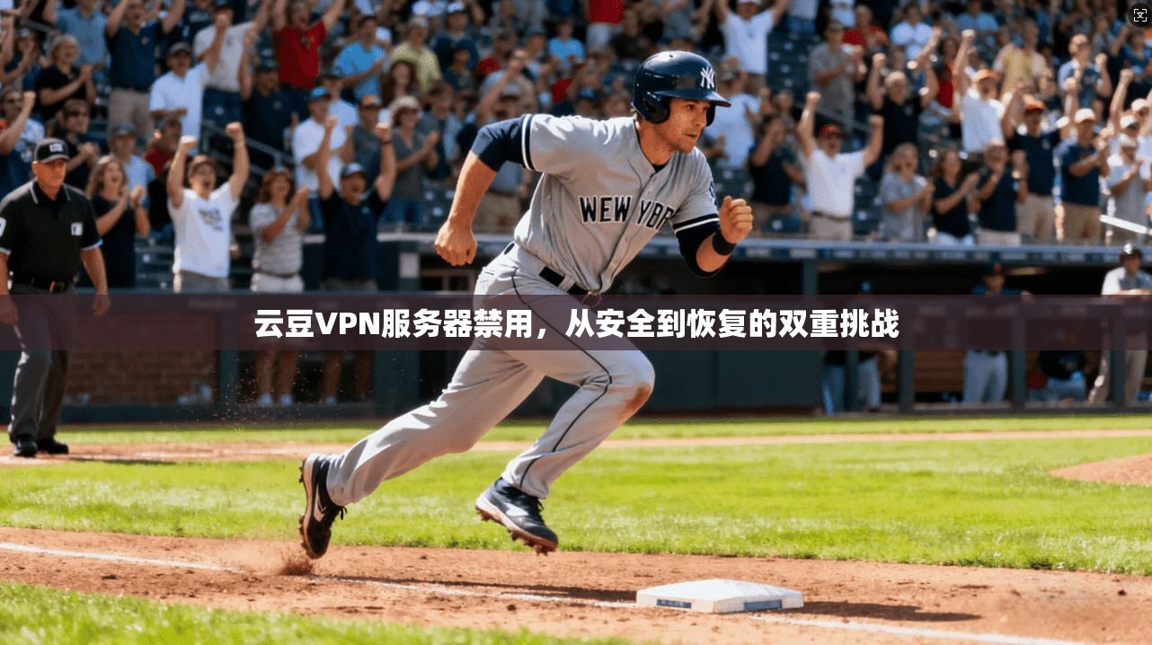 云豆VPN服务器禁用，从安全到恢复的双重挑战