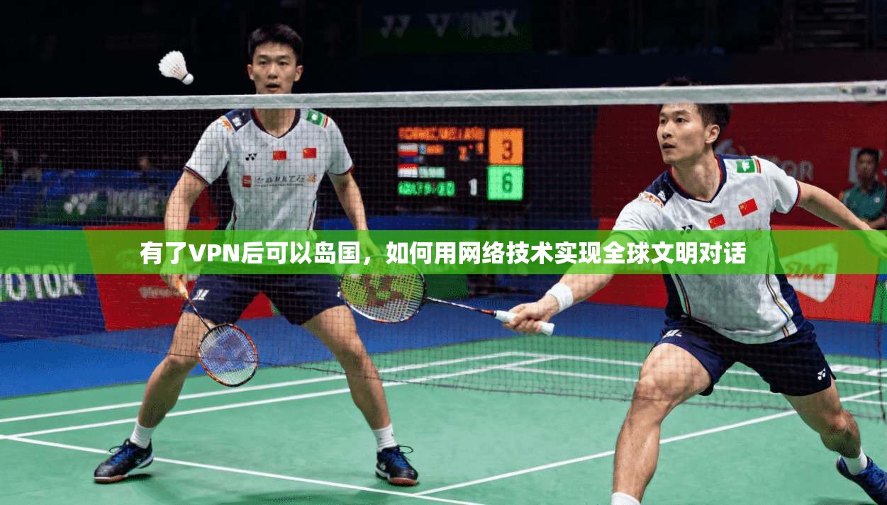 有了VPN后可以岛国，如何用网络技术实现全球文明对话