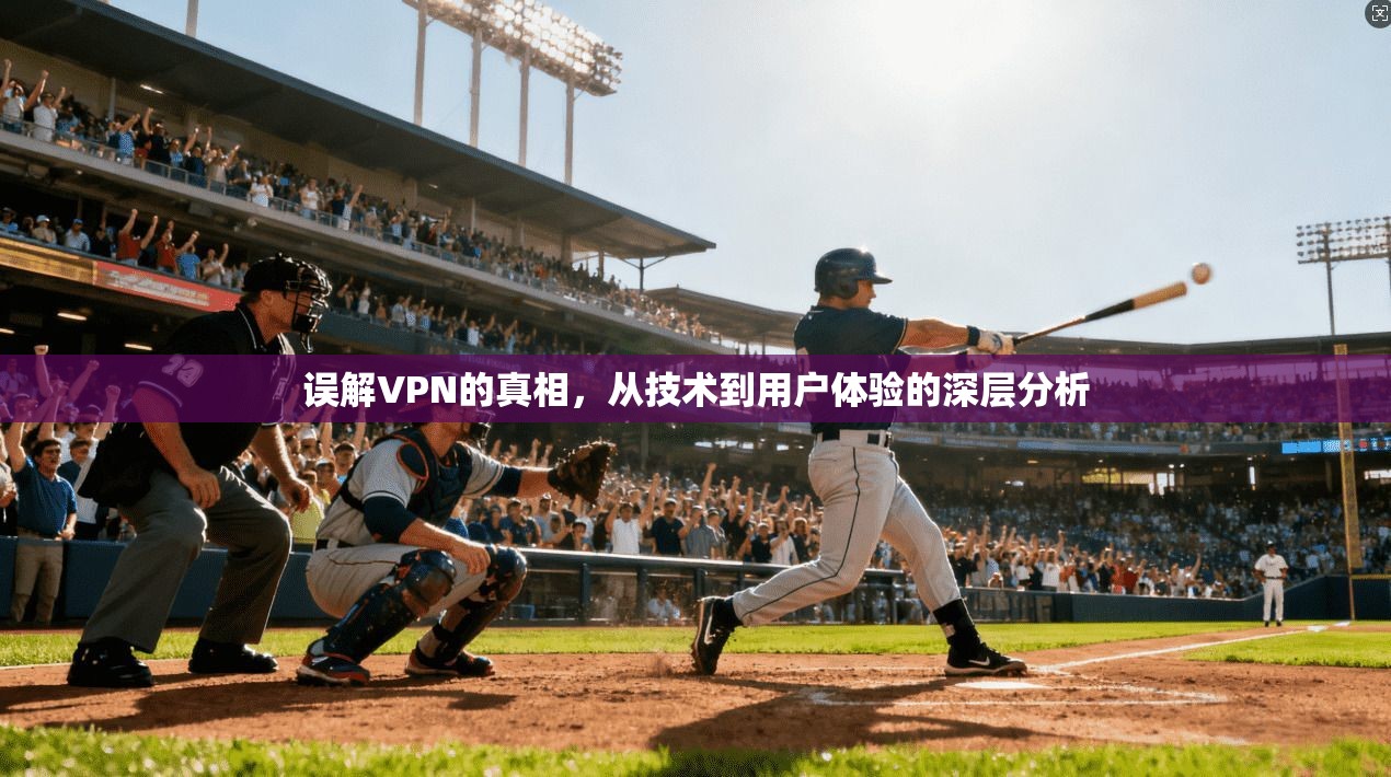 误解VPN的真相，从技术到用户体验的深层分析