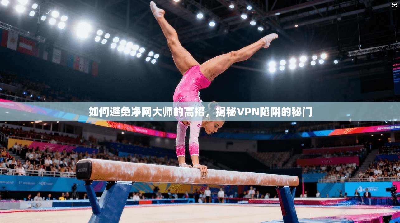 如何避免净网大师的高招,揭秘VPN陷阱的秘门 第1张 如何避免净网大师的高招,揭秘VPN陷阱的秘门 第1张