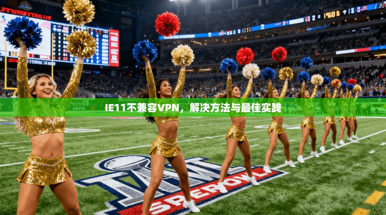 IE11不兼容VPN,解决方法与最佳实践