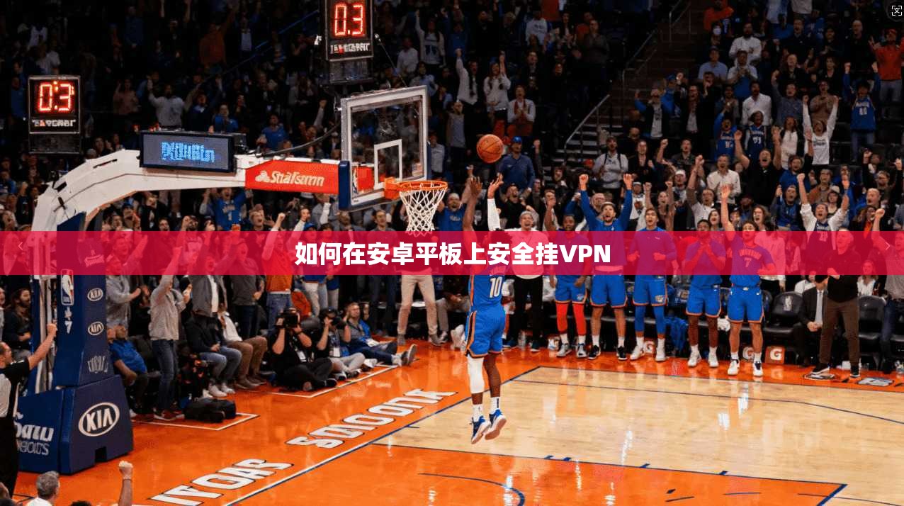 如何在安卓平板上安全挂VPN