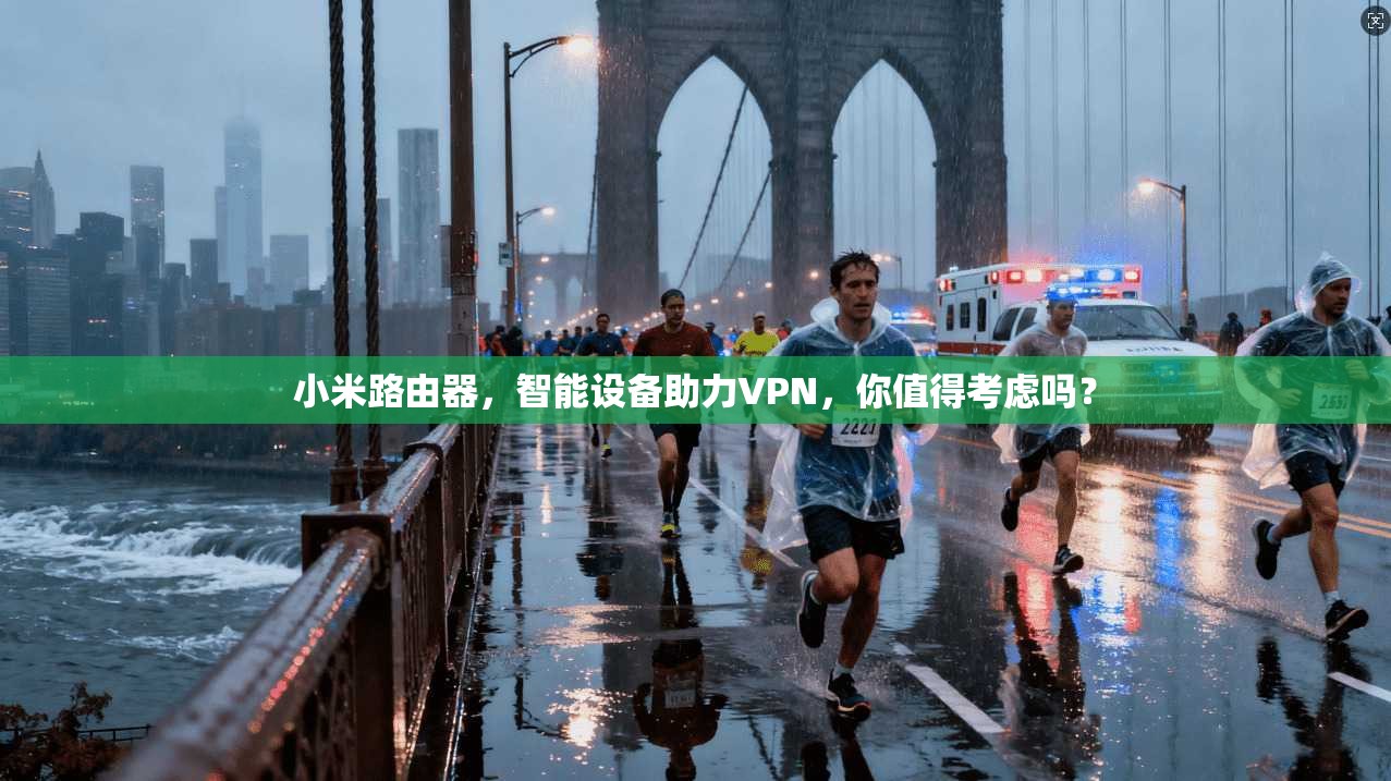 小米路由器,智能设备助力VPN,你值得考虑吗?