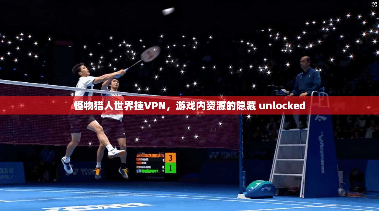 怪物猎人世界挂VPN,游戏内资源的隐藏 unlocked