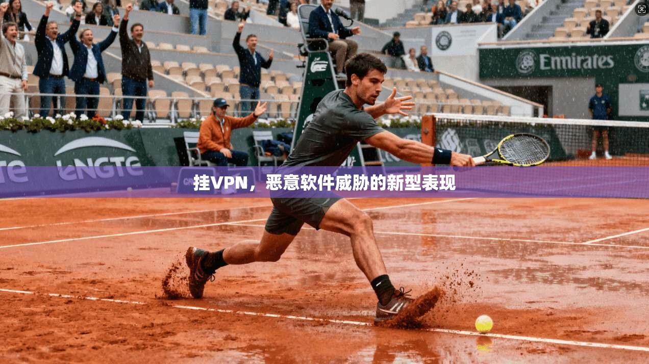 挂VPN,恶意软件威胁的新型表现