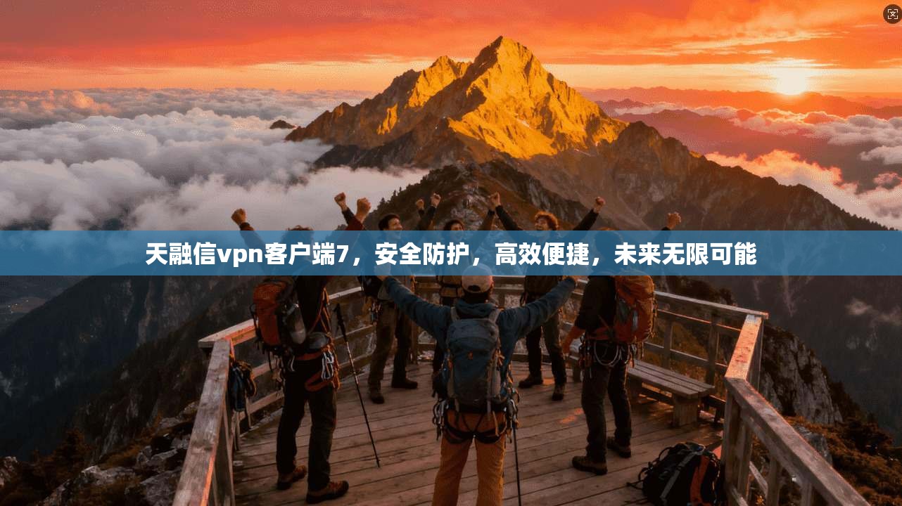 天融信vpn客户端7，安全防护，高效便捷，未来无限可能