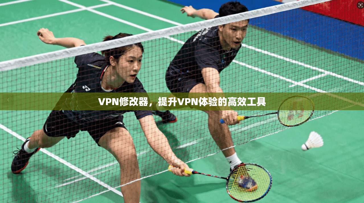 VPN修改器，提升VPN体验的高效工具