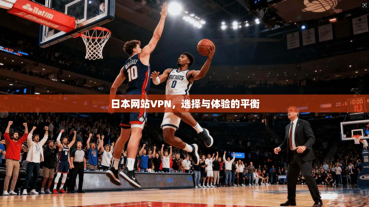日本网站VPN，选择与体验的平衡