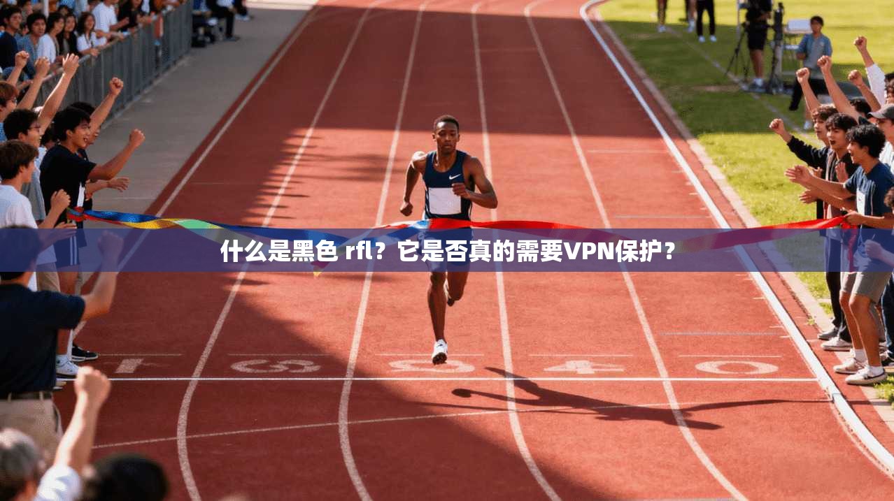 什么是黑色 rfl？它是否真的需要VPN保护？