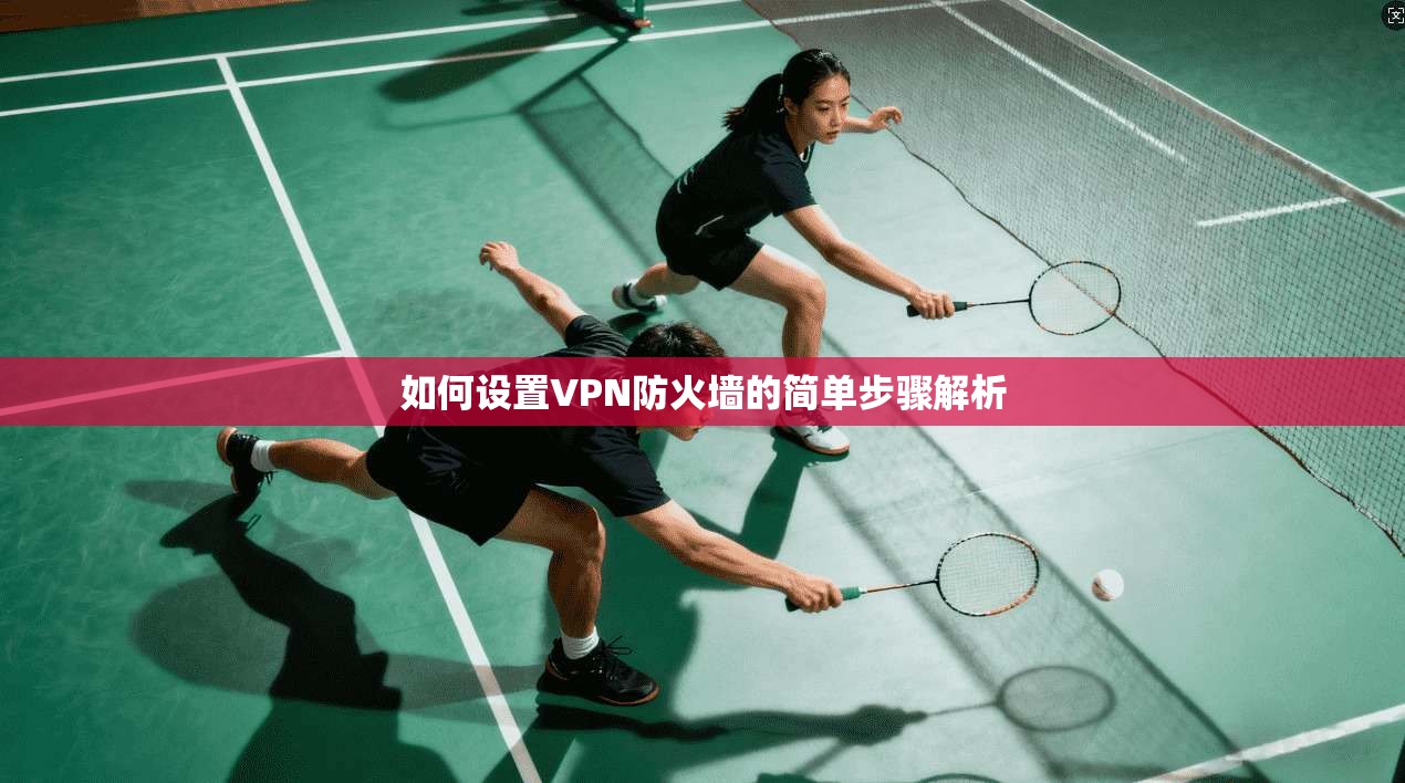 如何设置VPN防火墙的简单步骤解析