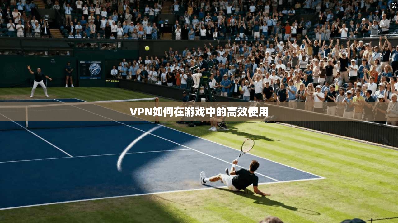 VPN如何在游戏中的高效使用