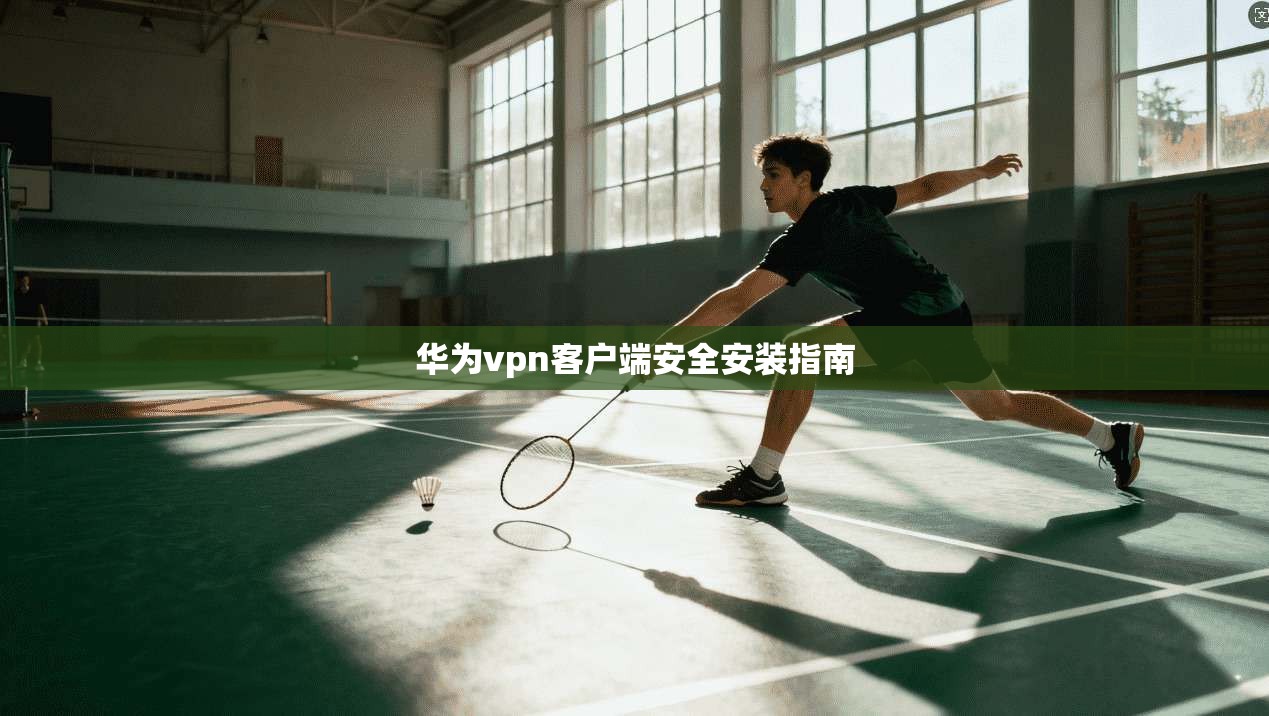 华为vpn客户端安全安装指南