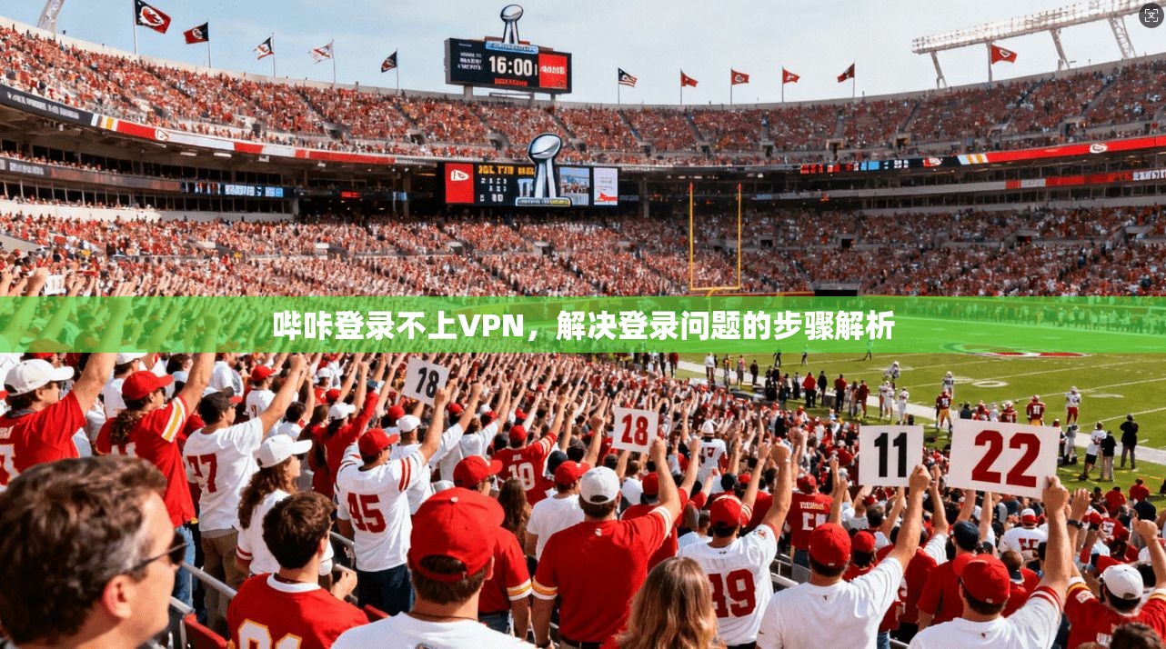哔咔登录不上VPN，解决登录问题的步骤解析