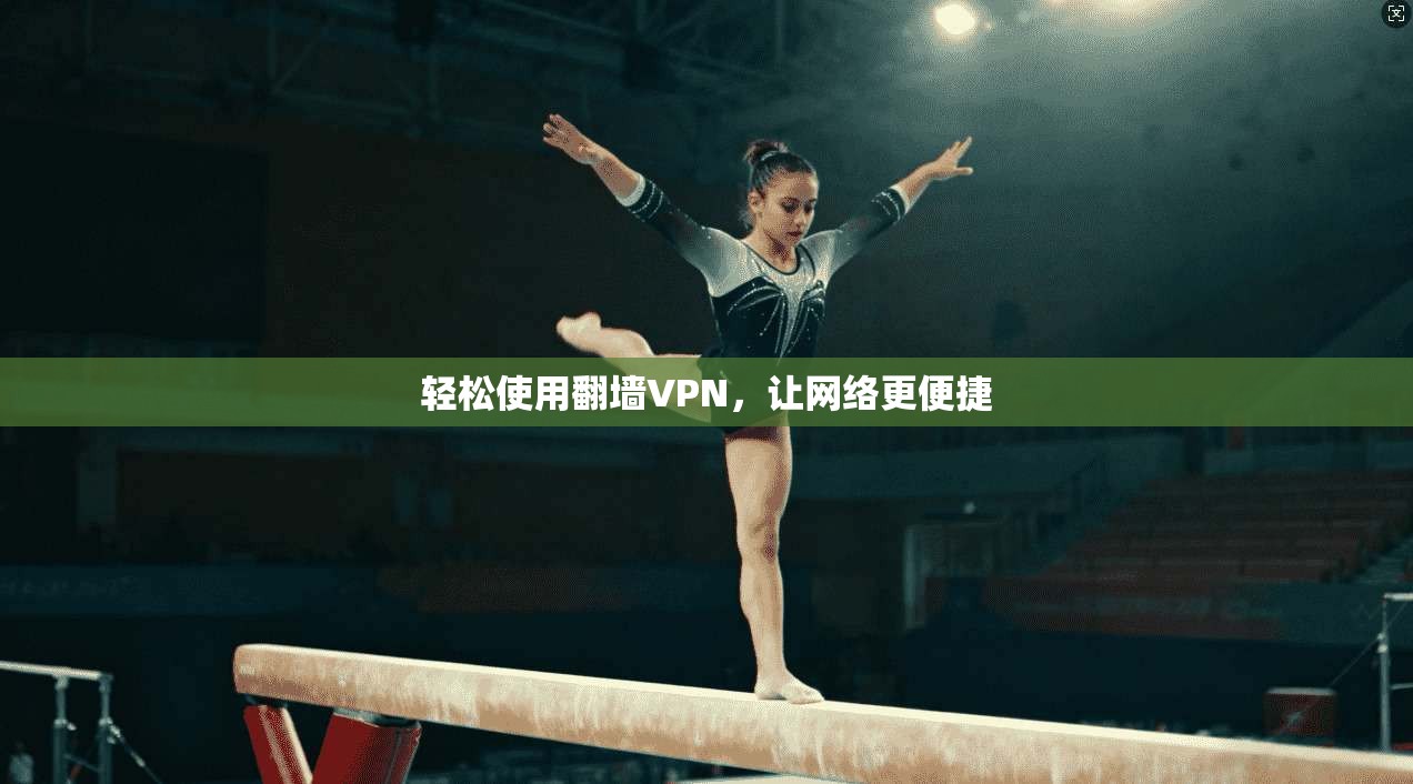 轻松使用翻墙VPN,让网络更便捷