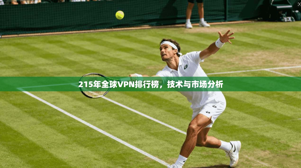 215年全球VPN排行榜,技术与市场分析 第1张 215年全球VPN排行榜,技术与市场分析 第1张