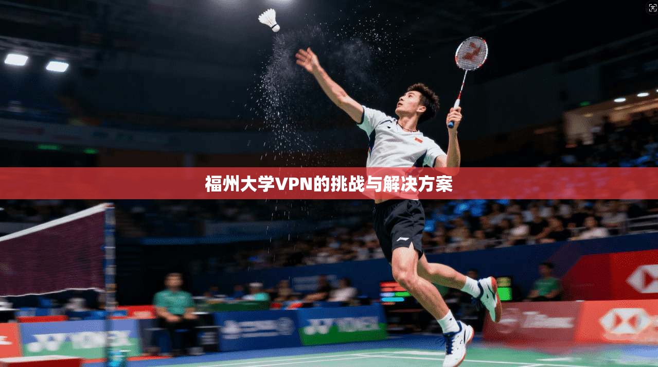 福州大学VPN的挑战与解决方案
