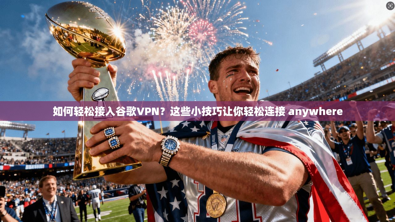 如何轻松接入谷歌VPN?这些小技巧让你轻松连接 anywhere 第1张 如何轻松接入谷歌VPN?这些小技巧让你轻松连接 anywhere 第1张