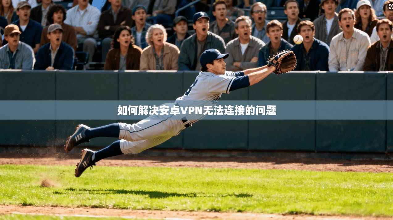 如何解决安卓VPN无法连接的问题