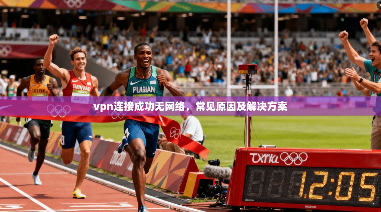 vpn连接成功无网络，常见原因及解决方案