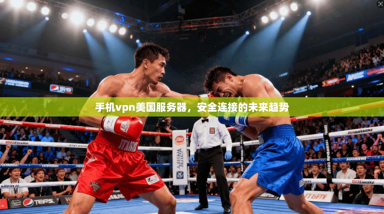 手机vpn美国服务器，安全连接的未来趋势