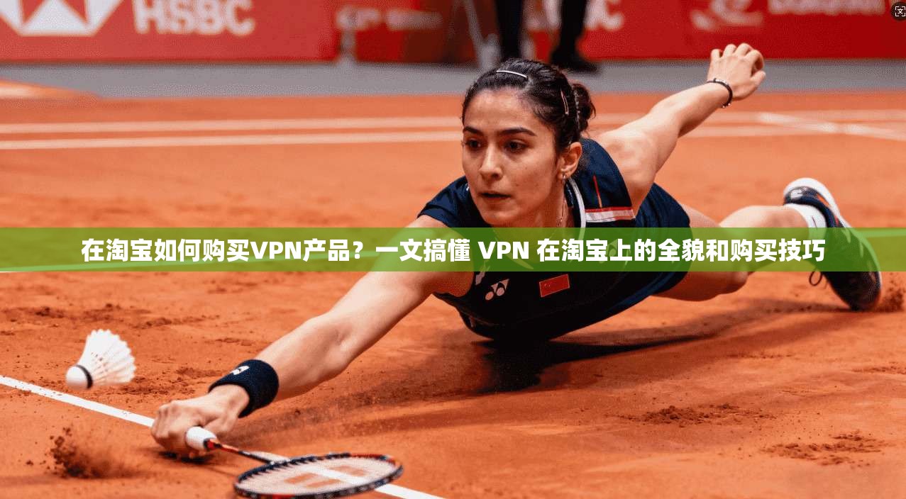 在淘宝如何购买VPN产品?一文搞懂 VPN 在淘宝上的全貌和购买技巧