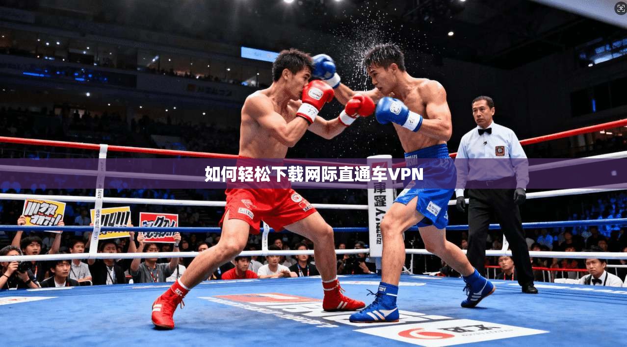 如何轻松下载网际直通车VPN