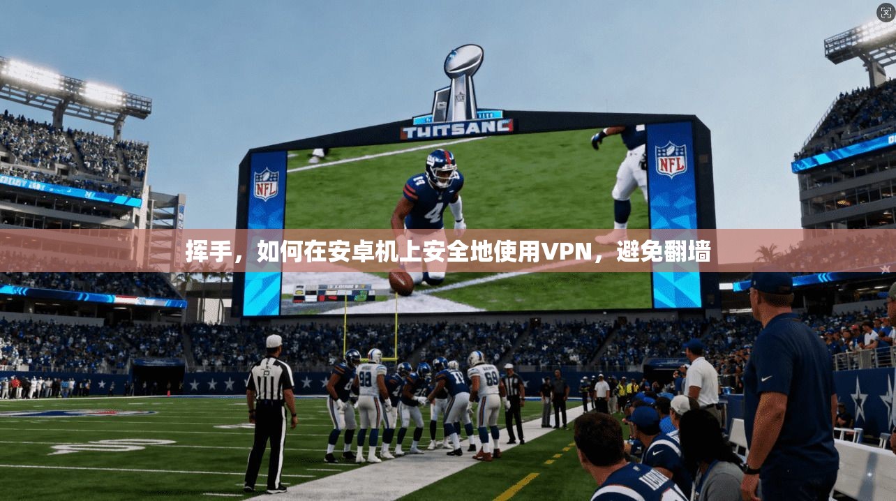 挥手，如何在安卓机上安全地使用VPN，避免翻墙