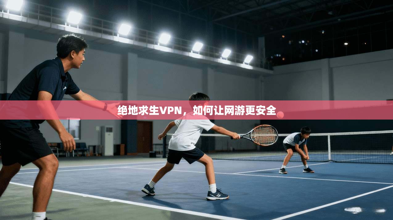 绝地求生VPN，如何让网游更安全